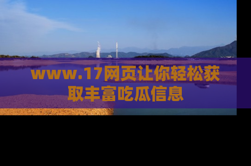 www.17网页让你轻松获取丰富吃瓜信息