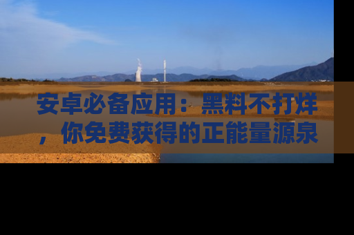 安卓必备应用：黑料不打烊，你免费获得的正能量源泉！