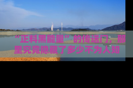 “正料黑能量”的传送门,那里究竟隐藏了多少不为人知的秘密?