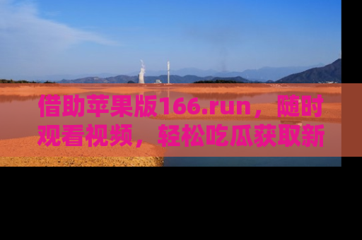 借助苹果版166.run，随时观看视频，轻松吃瓜获取新鲜热点！