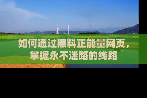 如何通过黑料正能量网页，掌握永不迷路的线路