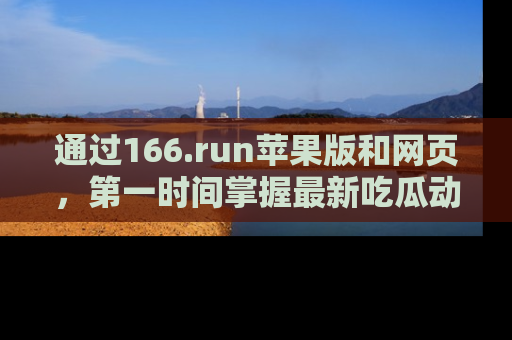 通过166.run苹果版和网页，第一时间掌握最新吃瓜动态！
