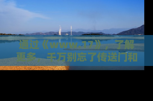 通过《www.17》，了解更多，千万别忘了传送门和链接！