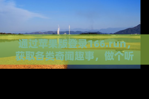 通过苹果版登录166.run，获取各类奇闻趣事，做个听瓜达人！
